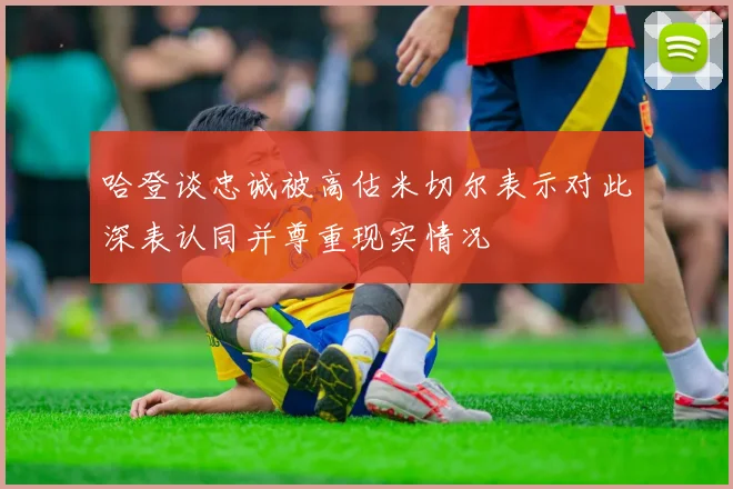 哈登谈忠诚被高估米切尔表示对此深表认同并尊重现实情况