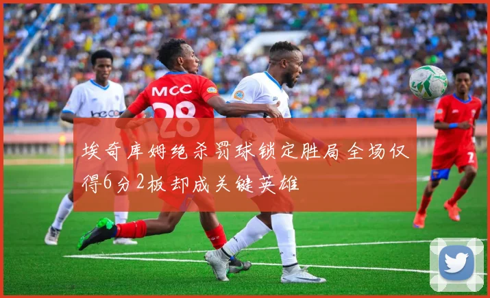 埃奇库姆绝杀罚球锁定胜局全场仅得6分2板却成关键英雄