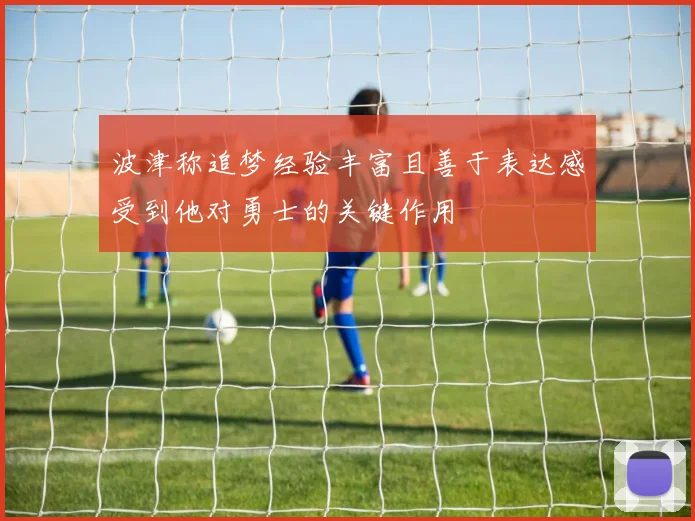 波津称追梦经验丰富且善于表达感受到他对勇士的关键作用