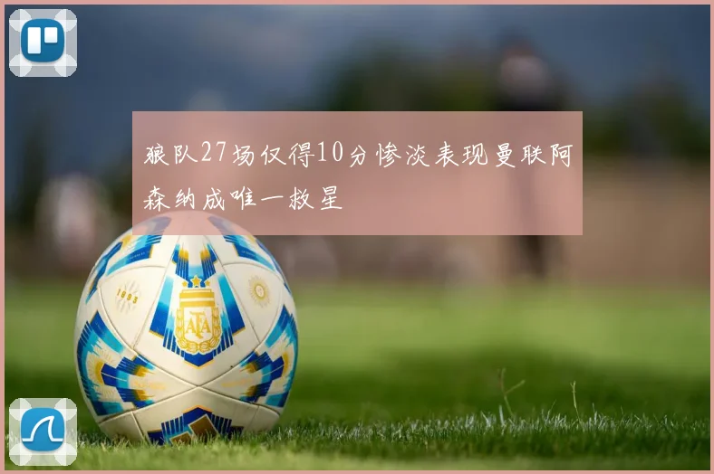 狼队27场仅得10分惨淡表现曼联阿森纳成唯一救星