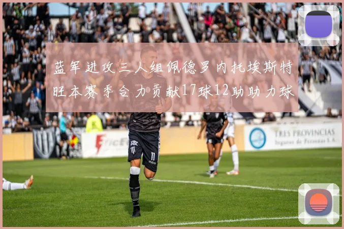 蓝军进攻三人组佩德罗内托埃斯特旺本赛季合力贡献17球12助助力球队争冠