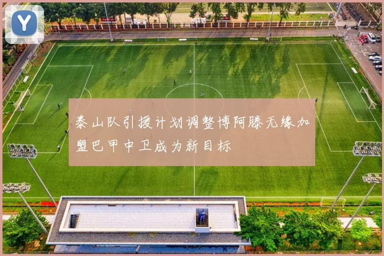 泰山队引援计划调整博阿滕无缘加盟巴甲中卫成为新目标