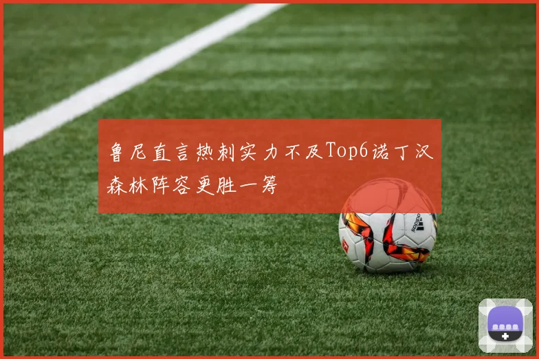 鲁尼直言热刺实力不及Top6诺丁汉森林阵容更胜一筹