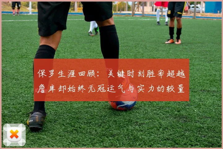 保罗生涯回顾：关键时刻胜率超越詹库却始终无冠运气与实力的较量