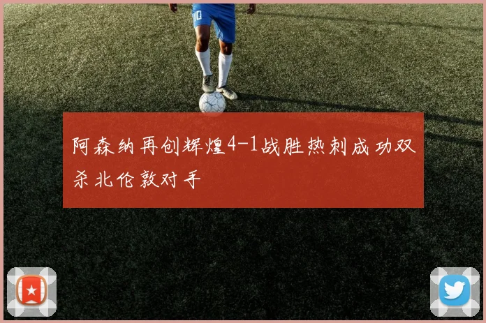 阿森纳再创辉煌4-1战胜热刺成功双杀北伦敦对手